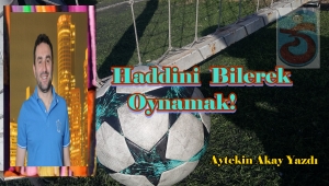 Haddini Bilerek Oynamak!