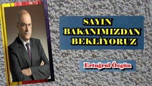 SAYIN BAKANIMIZDAN BEKLİYORUZ