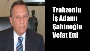 Trabzonlu İş Adamı Atalay Şahinoğlu Hayatını Kaybetti