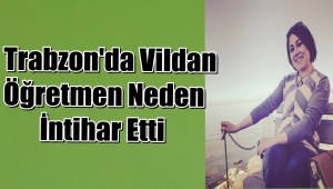 Trabzon'da Vildan Şimşek Öğretmen Neden Canına Kıydı