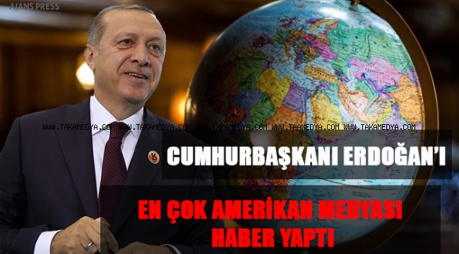CUMHURBAŞKANI ERDOĞAN’I EN ÇOK AMERİKAN MEDYASI HABER YAPTI