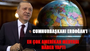 CUMHURBAŞKANI ERDOĞAN’I EN ÇOK AMERİKAN MEDYASI HABER YAPTI