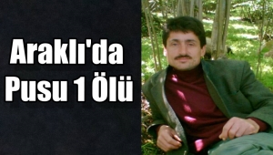 ARAKLI'DA HAİN PUSU 1 ÖLÜ