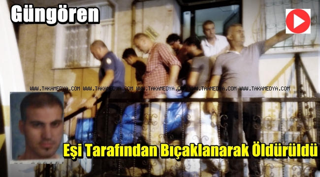 Güngören'de Kadir Ören Eşi Tarafından Bıcaklanarak Öldürüldü