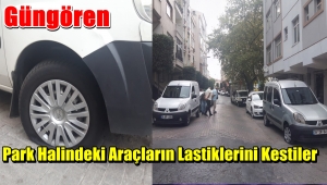 Güngören'de park halindeki 10 aracın lastiklerini kestiler