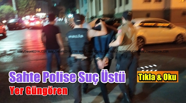 Güngören'de Yakalanan Sahte Polis Bakın Kim Çıktı