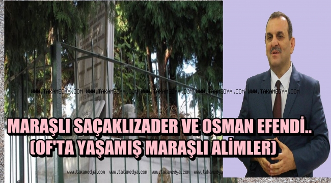 MARAŞLI SAÇAKLIZADER VE OSMAN EFENDİ.. (OF'TA YAŞAMIŞ MARAŞLI ALİMLER)