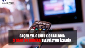 GEÇEN YIL GÜNLÜK ORTALAMA 3 SAAT 34 DAKİKA TELEVİZYON İZLEDİK