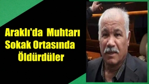 Trabzon'da Muhtar Beyler Bal Sokak Ortasında Öldürüldü