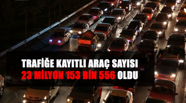 TRAFİĞE KAYITLI ARAÇ SAYISI 23 MİLYON 153 BİN 556 OLDU