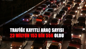 TRAFİĞE KAYITLI ARAÇ SAYISI 23 MİLYON 153 BİN 556 OLDU