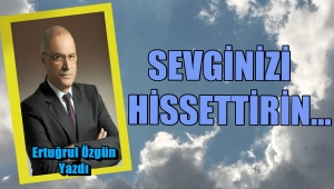 SEVGİNİZİ HİSSETTİRİN…