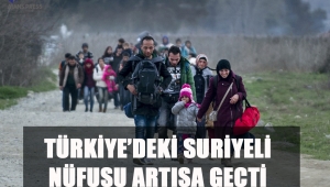 TÜRKİYE’DEKİ SURİYELİ NÜFUSU ARTIŞA GEÇTİ