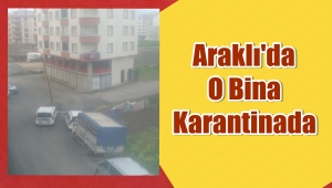 ARAKLI DA BİR BİNA KARANTİNAYA ALINDA 3 POZİTİF VAKA TESPİT EDİLDİ