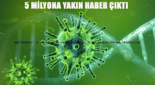KORONA VİRÜS HAKKINDA 5 MİLYONA YAKIN HABER ÇIKTI