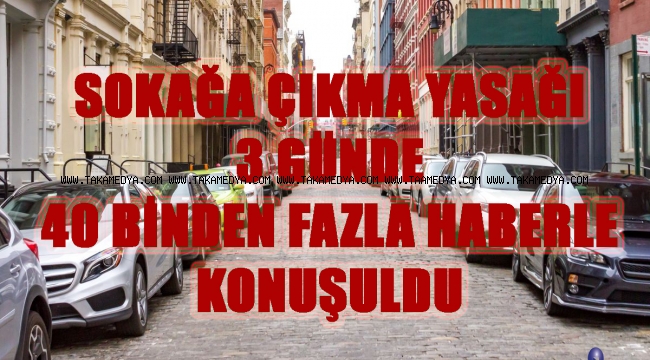 SOKAĞA ÇIKMA YASAĞI 3 GÜNDE 40 BİNDEN FAZLA HABERLE KONUŞULDU