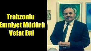 Trabzonlu Emniyet Müdürü Recep Aydın Vefat Etti