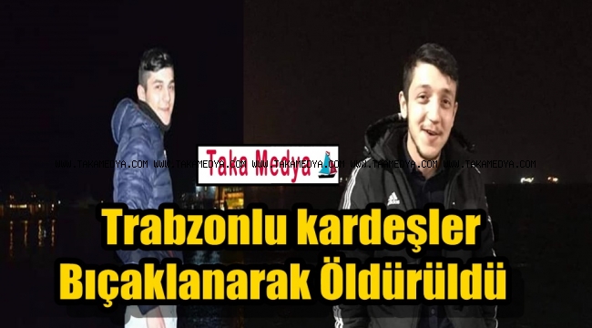 Trabzonlu Emre ve Recep Bulut Kardeşler Bıçaklanarak Öldürüldü