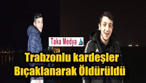 Trabzonlu Emre ve Recep Bulut Kardeşler Bıçaklanarak Öldürüldü