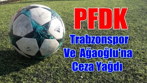 PFDK'dan Trabzonspor ve Ağaoğluna Ceza Yağdı