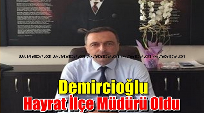 Mustafa Demircioğlu Hayrat İlçe Milli Eğitim Müdürü Oldu