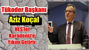 Tükoder Başkanı Aziz Koçal 'HES'ler İptal edilmelidir