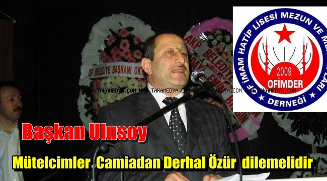 Ofimder Başkanı Ali Ulusoy'Erol Mütercimler Camiadan Özür Dilemelidir
