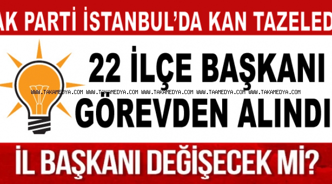  AK Parti İstanbul'da 22 ilçe başkanını görevden aldı