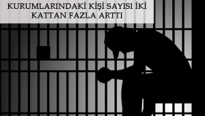 SON ON YILDA CEZA İNFAZ KURUMLARINDAKİ KİŞİ SAYISI İKİ KATTAN FAZLA ARTTI