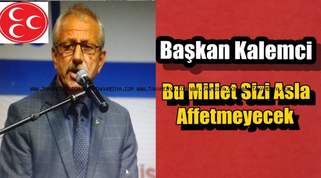 MHP'li Kalemci' Muhalefete Seslenerek Bu Millet Sizi Asla Affetmeyecek 