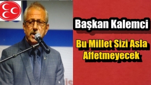 MHP'li Kalemci' Muhalefete Seslenerek Bu Millet Sizi Asla Affetmeyecek 