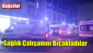 Bağcılar'da 112 Ekibine Bıçaklı saldırı 3 Yaralı