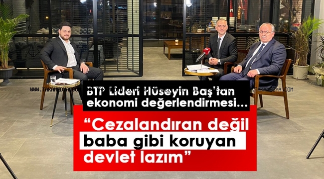 BTP Liderinden ekonomi değerlendirmesi… “Cezalandıran değil baba gibi koruyan devlet lazım