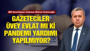 YARDIMCIOĞLU: GAZETECİLER ÜVEY EVLAT MI Kİ PANDEMİ YARDIMI YAPILMIYOR?