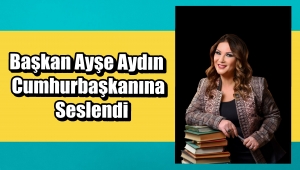 Başkan Ayşe Aydın Cumhurbaşkanı Erdoğan'a Seslendi