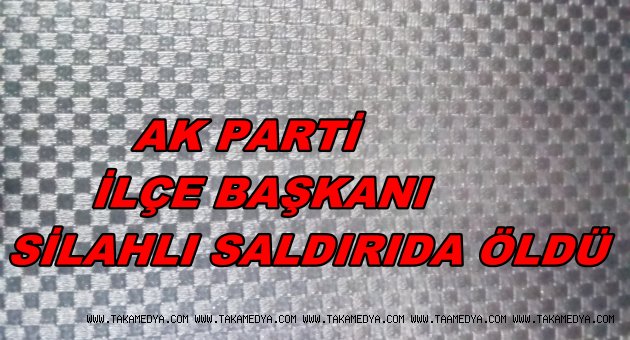 AK PARTİ İLÇE BAŞKANINA HAİN PUSU 1 ÖLÜ