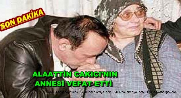 ALAATTİN CAKICI'NIN ANNESİ VEFAT ETTİ