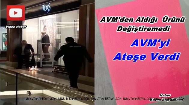 Aldığı Ürünü Değiştiremedi AVM'yi Ateşe Verdi