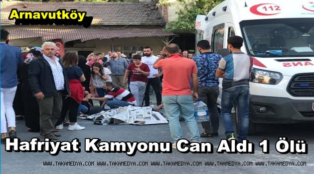 ARNAVUTKÖY'DE HAFRİYAT KAMYONU CAN ALDI 1 ÖLÜ