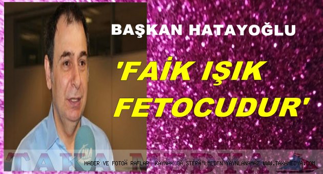 BAŞKAN HATAYOĞLU' FAİK IŞIK KRİPTO FETÖ'CÜDÜR