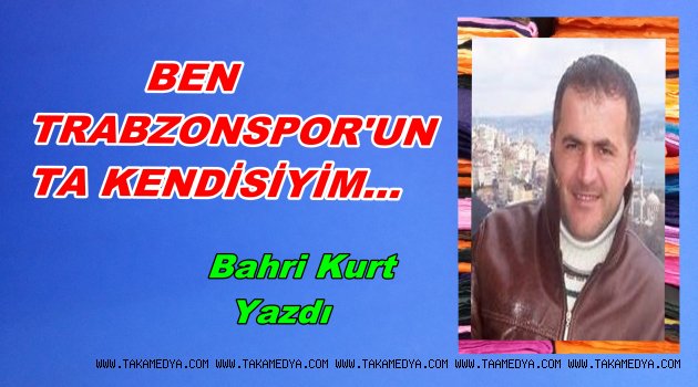BEN TRABZONSPOR'UN TA KENDİSİYİM...