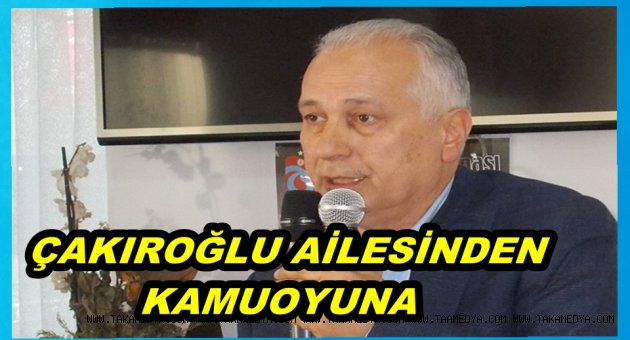ÇAKIROĞLU AİLESİNDEN KAMUOYUNA