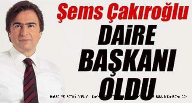 ÇAKIROĞLU DAİRE BAŞKANI OLDU