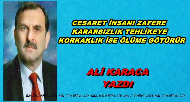  CESARET İNSANI ZAFERE KARARSIZLIK TEHLİKEYE KORKAKLIK İSE ÖLÜME GÖTÜRÜR.