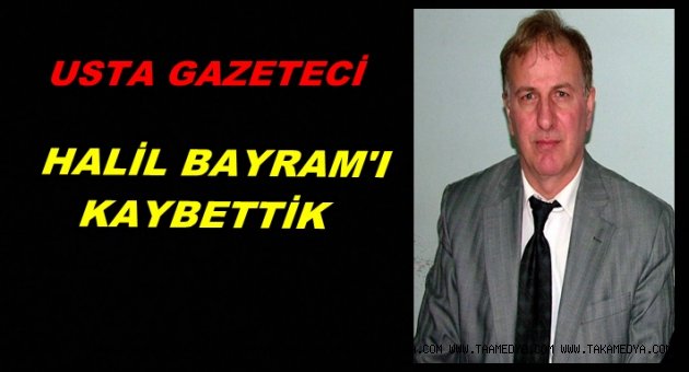 GAZETECİ HALİL BAYRAM HAYATINI KAYBETTİ