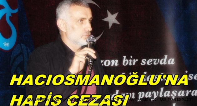  HACIOSMANOĞLU'NA HAPİS CEZASI