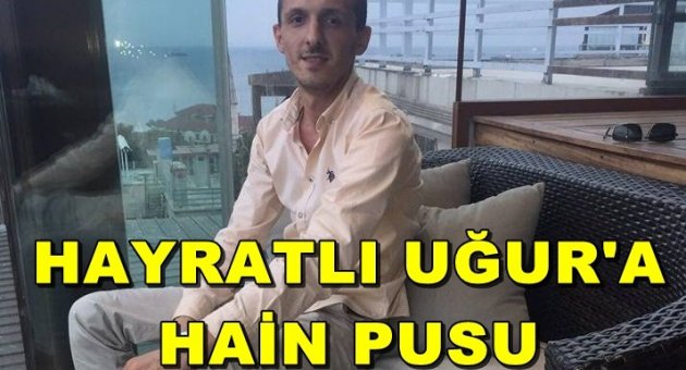  HAYRAT'LI UĞUR PUSUYA DÜŞÜRÜLEREK ÖLDÜRÜLDÜ...