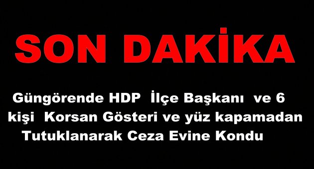 HDP GÜNGÖREN İLÇE BAŞKANI VE 6 KİŞİ TUTUKLANDI