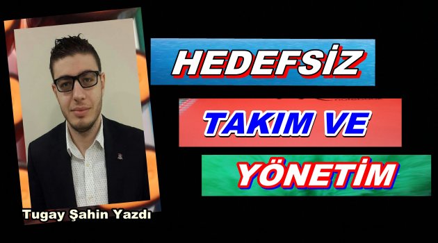 HEDEFSİZ TAKIM VE YÖNETİM