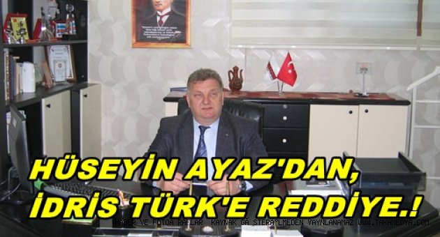 HÜSEYİN AYAZ'DAN, İDRİS TÜRK'E REDDİYE.!
